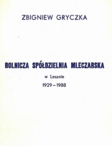 Rolnicza Sp&oacute;łdzielnia Mleczarska w Lesznie 1929-1988 : zarys dziej&oacute;w