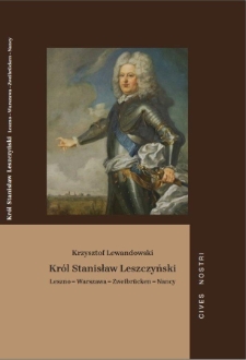 Kr&oacute;l Stanisław Leszczyński. Leszno &ndash; Warszawa &ndash; Zweibr&uuml;cken &ndash; Nancy
