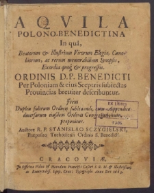 Aqvila Polono-Benedictina in Qu&acirc;, Beatorum Iillustrium Virorum Elogia, Caenobiorum, ac rerum memorabilium Synopsis, Exordia quoq[ue] & progressus Ordinis D.P. Benedicti Per Poloniam [...] describuntur [...]