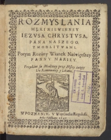 Rozmyslania Męki Niewinney Iezusa Chrystusa, Pana Naszego z Modlitwami. Potym Rozany Wianek Naświętszey Panny Mariey