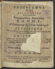 Przesławna Gora Poczaiowska : dawnością cudow Przenayczystszey Bogarodzicy Panny, od Cudotwornego Jey Obrazu wynikaiących jasnieiąca tak z wyrażeniem niekt&oacute;rych Jey lask, iako też z opisaniem uroczystego tegoż Cudotwornego Obrazu uwięczenia, w roku 1773. [...] wykonanego kr&oacute;tkim opisaniem do wiadomości światu [...] podana.